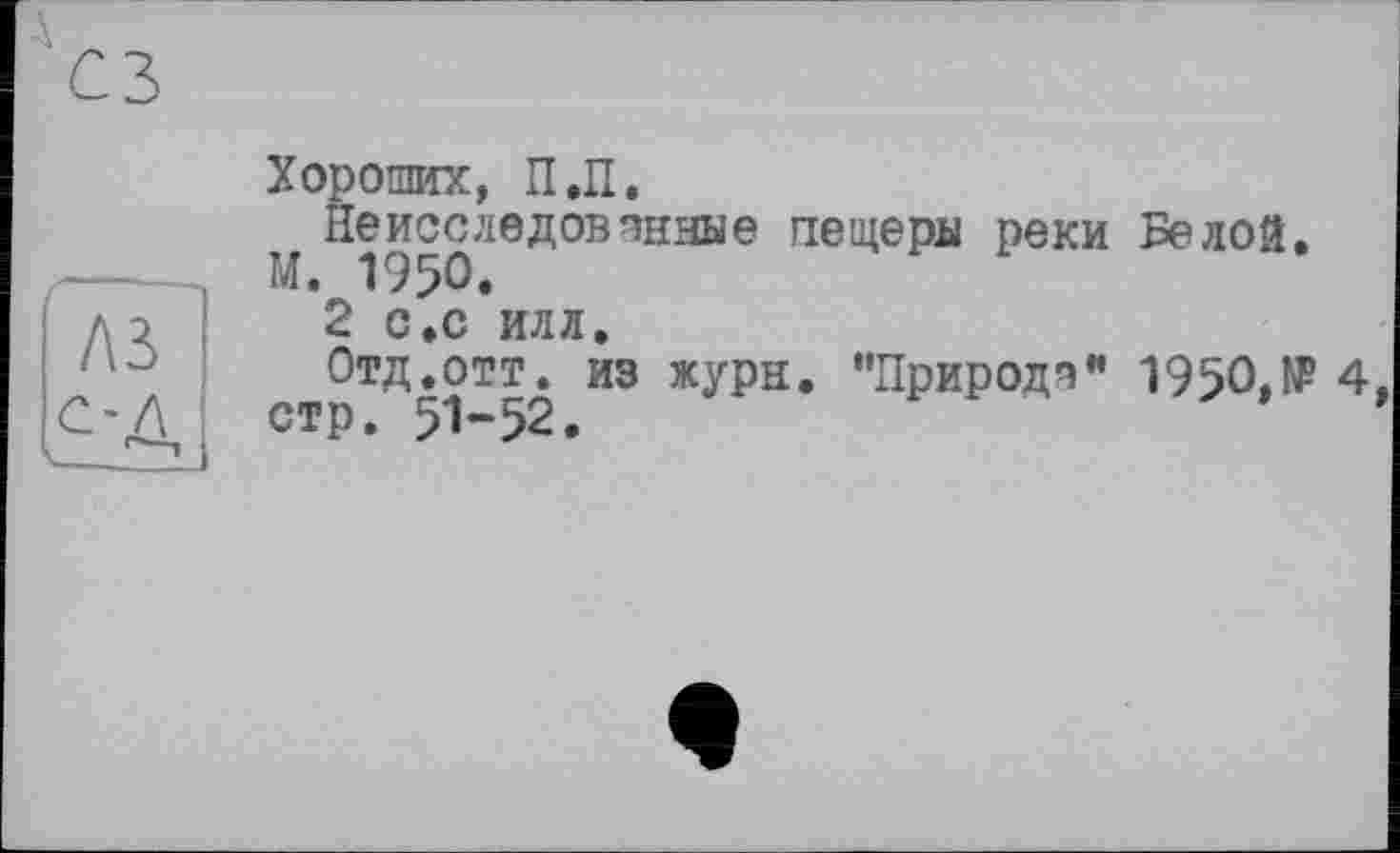 ﻿Хороших, П.П.
Неисследованные пещеры реки Белой.
М. 1950.
2 с.с илл.
Отд.отт. из журн. "Природе" 195О.№4 стр. 51-52.